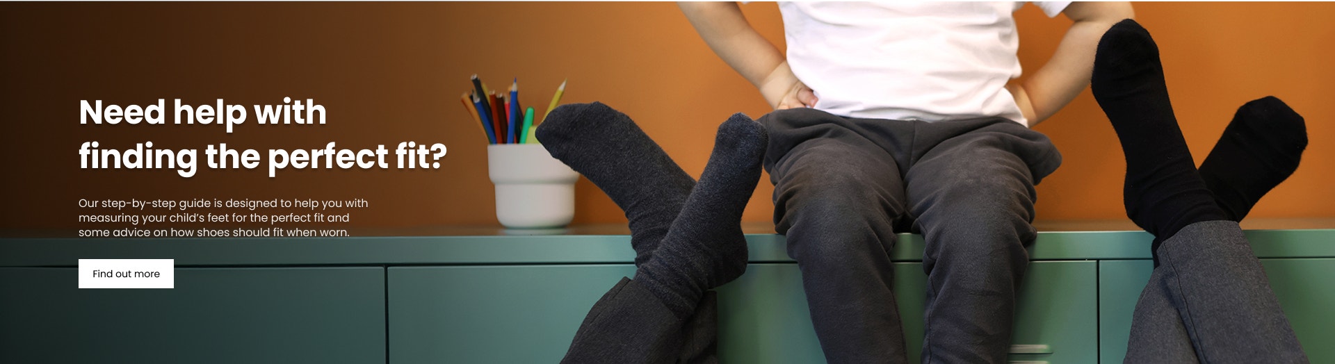 Our step-by-step guide is designed to help you with measuring your child’s foot for the perfect fit and some advice on how it should fit when worn. 